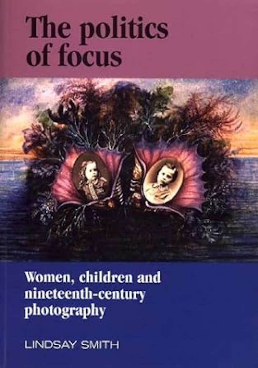 The Politics of Focus: Women, Children, and Nineteenth-Century Photography cover