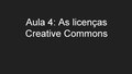 "Aula_4_-_As_licenças_Creative_Commons.pdf" by User:Horadrim